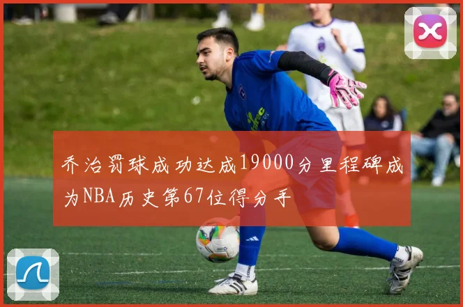 乔治罚球成功达成19000分里程碑成为NBA历史第67位得分手