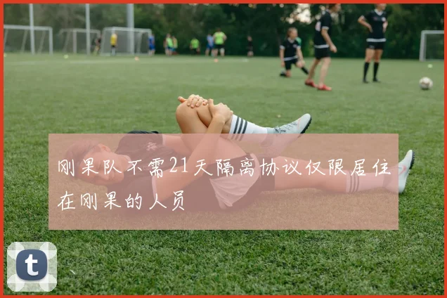 刚果队不需21天隔离协议仅限居住在刚果的人员