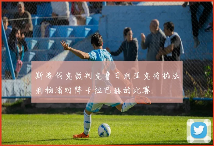 斯洛伐克裁判克鲁日利亚克将执法利物浦对阵卡拉巴赫的比赛