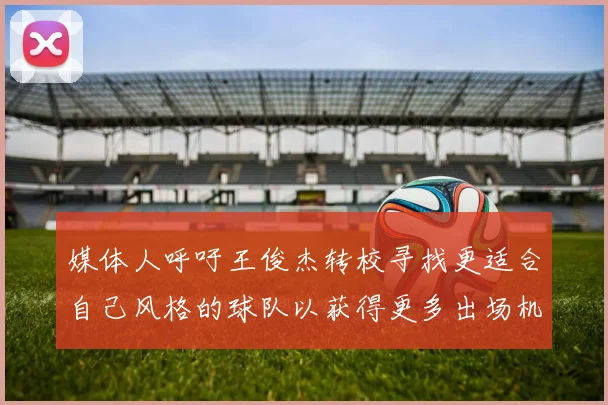 媒体人呼吁王俊杰转校寻找更适合自己风格的球队以获得更多出场机会