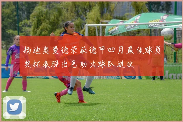 扬迪奥曼德荣获德甲四月最佳球员奖杯表现出色助力球队进攻