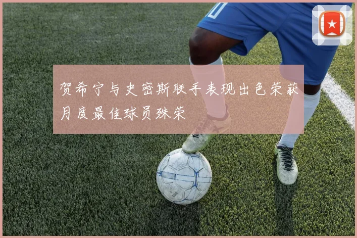 贺希宁与史密斯联手表现出色荣获月度最佳球员殊荣