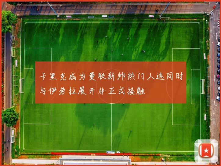 卡里克成为曼联新帅热门人选同时与伊劳拉展开非正式接触
