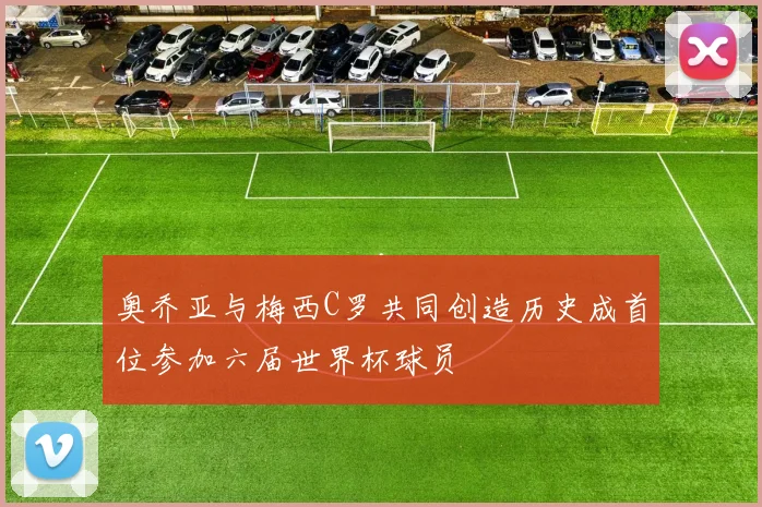 奥乔亚与梅西C罗共同创造历史成首位参加六届世界杯球员