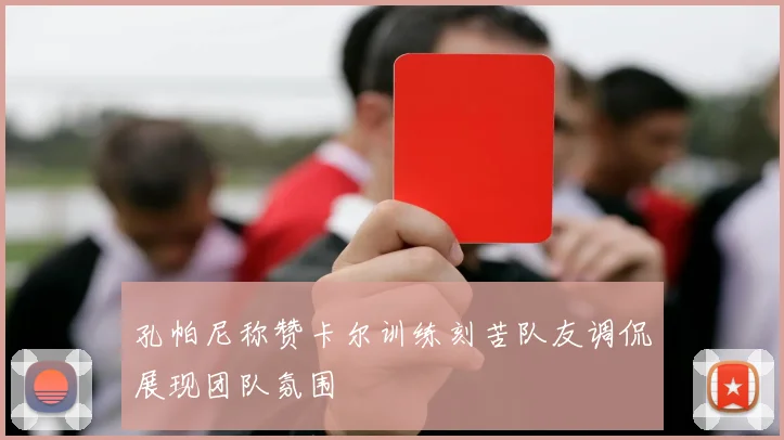孔帕尼称赞卡尔训练刻苦队友调侃展现团队氛围