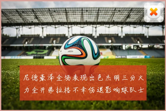 尼德豪泽全场表现出色杰明三分火力全开弗拉格不幸伤退影响球队士气