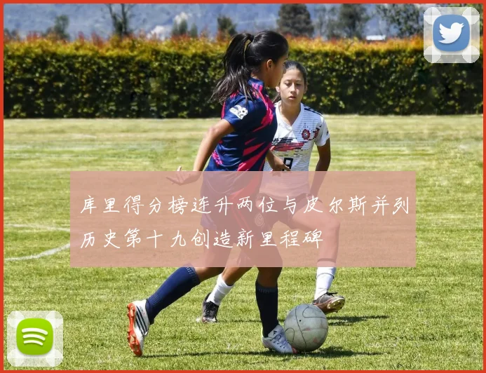 库里得分榜连升两位与皮尔斯并列历史第十九创造新里程碑