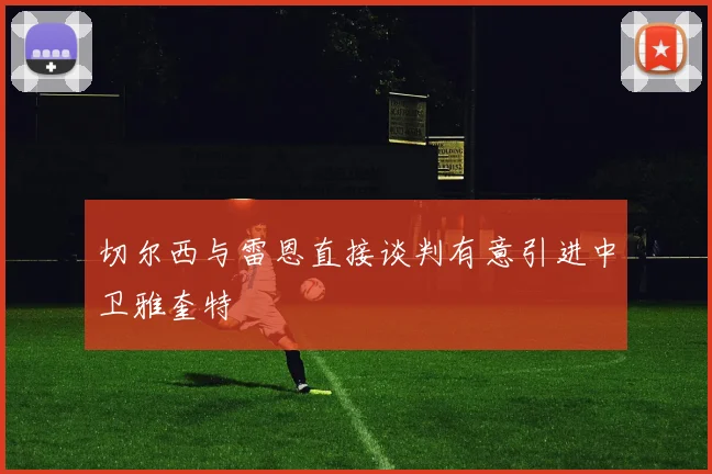 切尔西与雷恩直接谈判有意引进中卫雅奎特