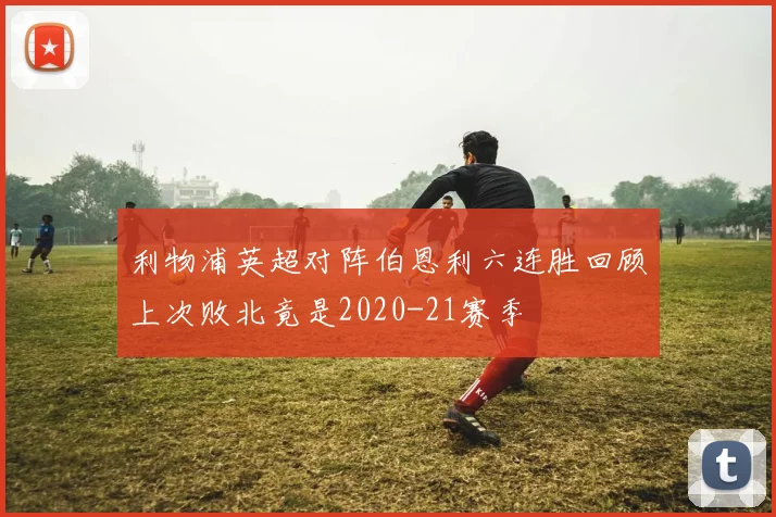 利物浦英超对阵伯恩利六连胜回顾上次败北竟是2020-21赛季
