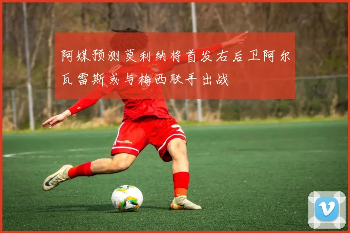 阿媒预测莫利纳将首发右后卫阿尔瓦雷斯或与梅西联手出战